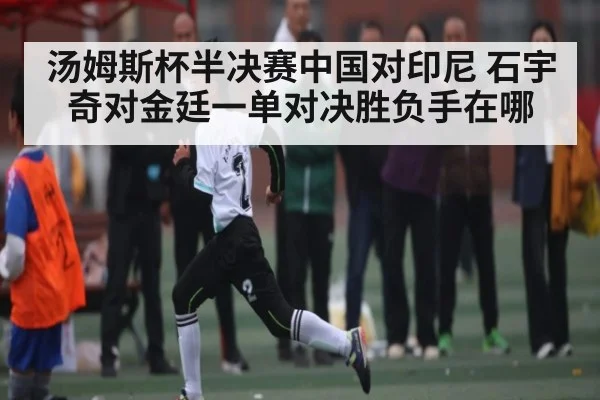 汤姆斯杯半决赛中国对印尼 石宇奇对金廷一单对决胜负手在哪